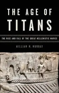 The Age of Titans: The Rise and Fall of the Great Hellenistic Navies