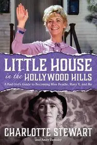 Little House in the Hollywood Hillls: A Bad Girl's Guide to Becoming Miss Beadle, Mary X, and Me