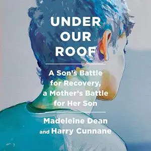 Under Our Roof: A Son's Battle for Recovery, a Mother's Battle for Her Son [Audiobook]