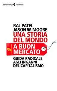 Raj Patel, Jason W. Moore - Una storia del mondo a buon mercato