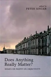 Does Anything Really Matter?: Essays on Parfit on Objectivity (Repost)