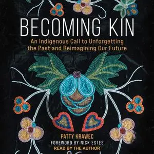 Becoming Kin: An Indigenous Call to Unforgetting the Past and Reimagining Our Future [Audiobook]