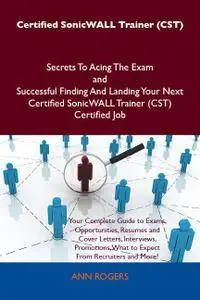 Certified SonicWALL Trainer (CST) Secrets To Acing The Exam and Successful Finding And Landing Your Next Certified Sonic