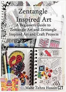 Zentangle Inspired Art: A Beginners Guide to Zentangle Art and Zentangle Inspired Art and Craft Projects