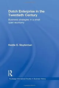 Dutch Enterprise in the 20th Century: Business Strategies in Small Open Country
