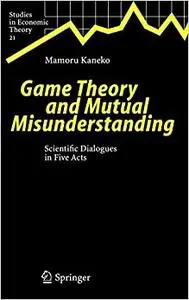 Game Theory and Mutual Misunderstanding: Scientific Dialogues in Five Acts