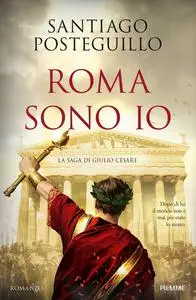 Santiago Posteguillo - Roma sono io. La saga di Giulio Cesare