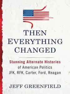 Then Everything Changed: Stunning Alternate Histories of American Politics: JFK, RFK, Carter, Ford, Reagan (Audiobook) (Repost)