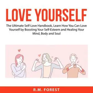 «Love Yourself: The Ultimate Self-Love Handbook, Learn How You Can Love Yourself by Boosting Your Self-Esteem and Healin