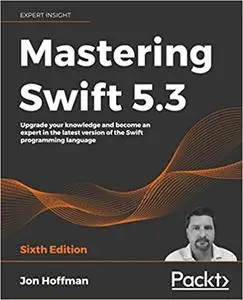 Mastering Swift 5.3: Upgrade your knowledge and become an expert in the latest version of the Swift programming language, 6th E