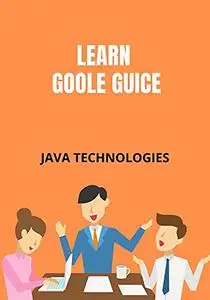 Learn Google Guice: basic understanding of Google Guice and to get a feel of how it works. (JAVA TECHNOLOGIES)