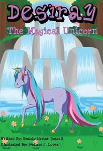 «Desiray,The Magical Unicorn» by Brandy Hester Bussell, Ivelisse J. Lopez