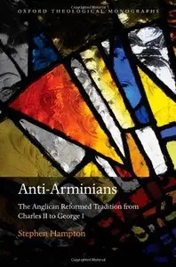 Anti-Arminians: The Anglican Reformed Tradition from Charles II to George I (Oxford Theological Monographs)