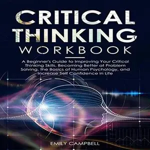 Critical Thinking Workbook: A Beginner's Guide to Improving Your Critical Thinking Skills [Audiobook]