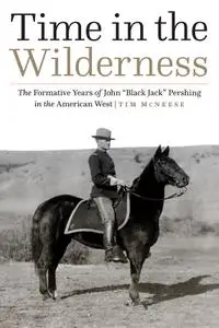 Time in the Wilderness: The Formative Years of John "Black Jack" Pershing in the American West