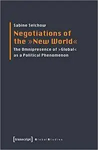 Negotiations of the "New World": The Omnipresence of "Global" as a Political Phenomenon (Global Studies)