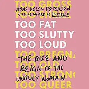Too Fat, Too Slutty, Too Loud: The Rise and Reign of the Unruly Woman [Audiobook]