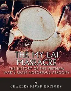The My Lai Massacre: The History of the Vietnam War’s Most Notorious Atrocity