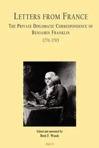 Letters From France The Private Diplomatic Correspondence of Benjamin Franklin 1776-1785