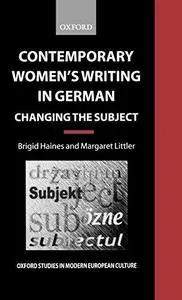 Contemporary Women's Writing in German: Changing the Subject (Oxford Studies in Modern European Culture)