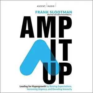 Amp It Up: Leading for Hypergrowth by Raising Expectations, Increasing Urgency, and Elevating Intensity [Audiobook] (Repost)