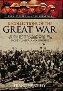 Recollections of the Great War: Three Years on Campaign in France and Flanders with the Northumberland Fusiliers
