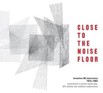 Various Artists - Close To The Noise Floor: Formative UK Electronica 1975-1984 (2016)