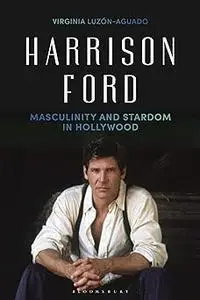Harrison Ford: Masculinity and Stardom in Hollywood