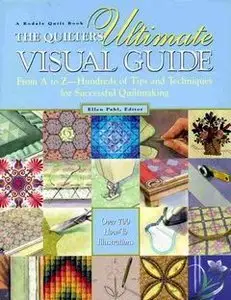 The Quilters Ultimate Visual Guide: From A to Z-- Hundreds of Tips and Techniques for Successful Quiltmaking (repost)