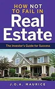 How Not to Fail in Real Estate: The Investor’s Guide for Success