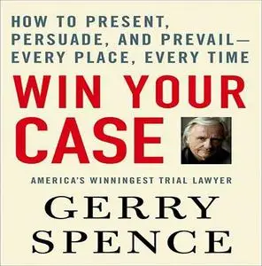 Win Your Case: How to Present, Persuade, and Prevail, Every Place, Every Time [Audiobook]