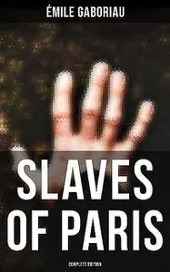 «SLAVES OF PARIS (Complete Edition)» by Émile Gaboriau