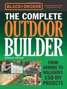 Black & Decker The Complete Outdoor Builder - Updated Edition: From Arbors to Walkways 150 DIY Projects