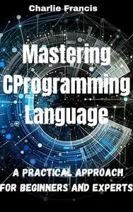 Mastering C Programming Language: A Practical Approach for Beginners and Experts