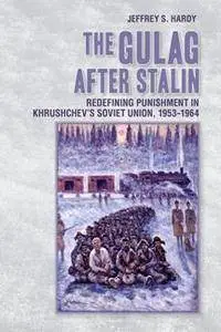 The Gulag After Stalin : Redefining Punishment in Khrushchev's Soviet Union, 1953-1964