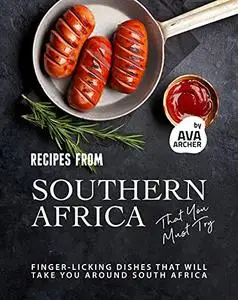 Recipes from Southern Africa That You Must Try: Finger-licking Dishes That will Take You Around South Africa