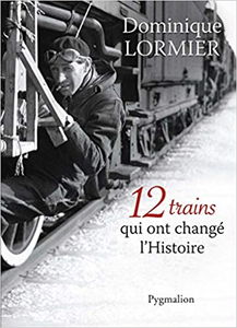 12 trains qui ont changé l'Histoire - Dominique Lormier