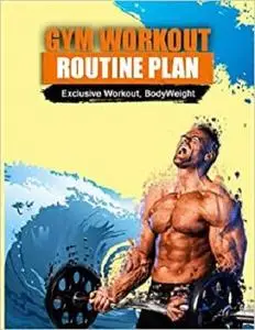 Gym Workout Routine Plan: The Best Workout Plan To Transform Your Body and To Build Muscle Fast