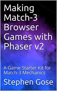 Making Match-3 Browser Games with Phaser v2: A Game Starter Kit for Match-3 Mechanics (HTML5 Games)