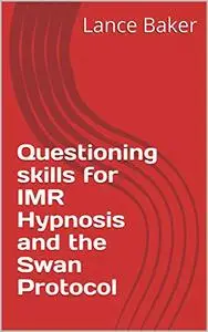 Questioning skills for IMR Hypnosis and the Swan Protocol