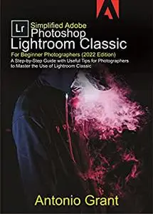 Simplified Adobe Photoshop Lightroom Classic For Beginner Photographers