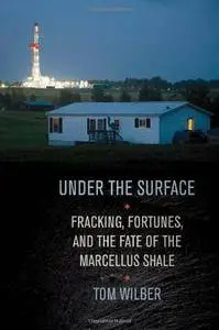 Under the Surface: Fracking, Fortunes, and the Fate of the Marcellus Shale
