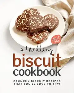 A Thrilling Biscuit Cookbook : Crunchy Biscuit Recipes That You’ll Love to Try!