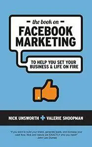 The Book On Facebook Marketing: To Help You Set Your Business & Life on Fire