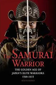 The Samurai Warrior: The Golden Age of Japan's Elite Warriors 1560-1615