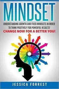 Mindset: Understanding Growth and Fixed Mindsets In Order to Think Positively for Powerful Results!