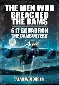 The Men Who Breached the Dams: 617 Squadron ‘The Dambusters’
