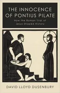 The Innocence of Pontius Pilate: How the Roman Trial of Jesus Shaped History