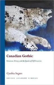 Canadian Gothic: Literature, History, and the Spectre of Self-Invention