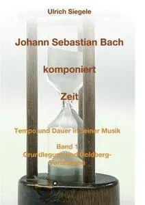 Johann sebastian bach komponiert zeit : tempo und dauer in seiner musik, band 1.